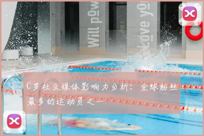 C罗社交媒体影响力分析:全球粉丝最多的运动员之一