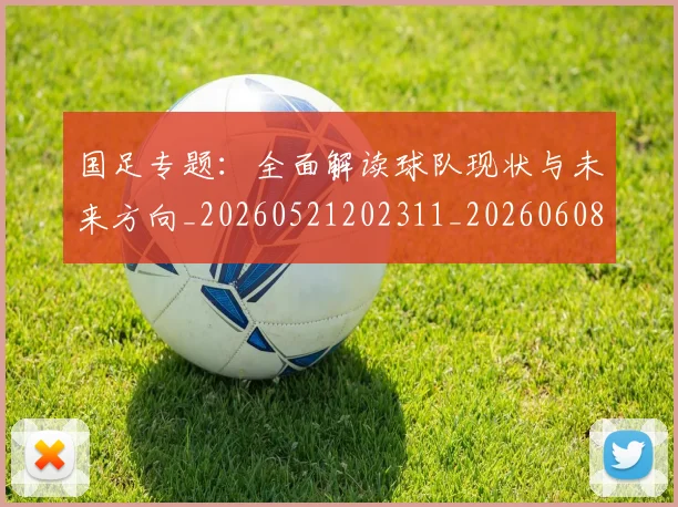 国足专题:全面解读球队现状与未来方向_20260521202311_20260608142820