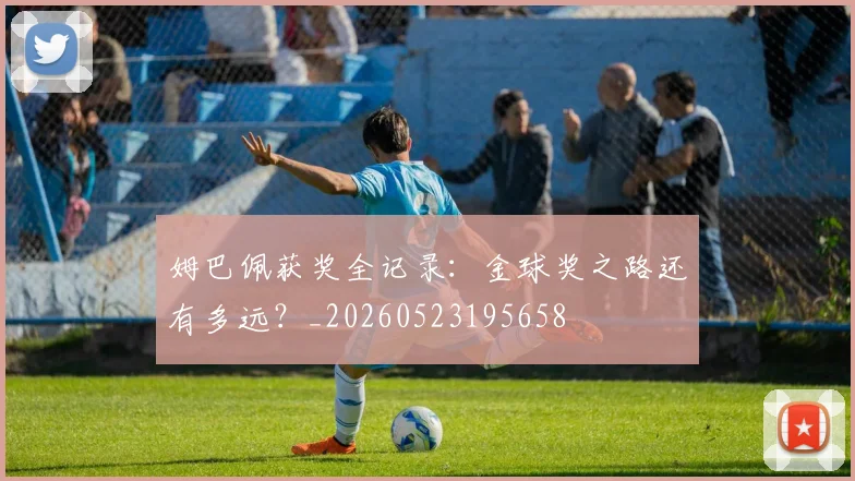 姆巴佩获奖全记录：金球奖之路还有多远？_20260523195658