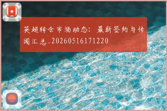 英超转会市场动态:最新签约与传闻汇总_20260516171220