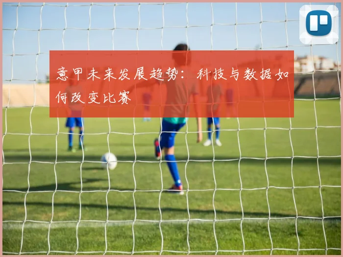 意甲未来发展趋势：科技与数据如何改变比赛