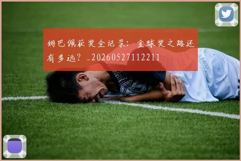 姆巴佩获奖全记录：金球奖之路还有多远？_20260527112211
