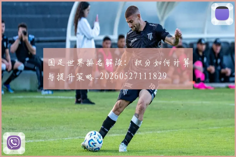 国足世界排名解读:积分如何计算与提升策略_20260527111829