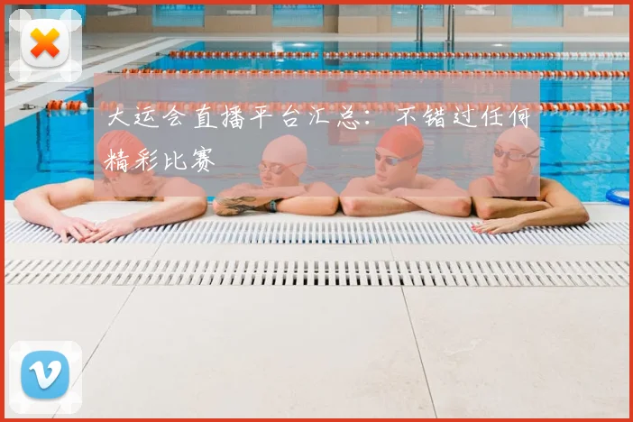 大运会直播平台汇总：不错过任何精彩比赛