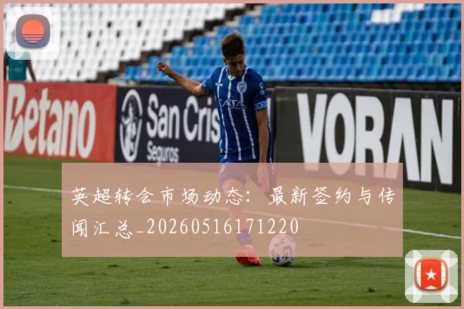 英超转会市场动态:最新签约与传闻汇总_20260516171220
