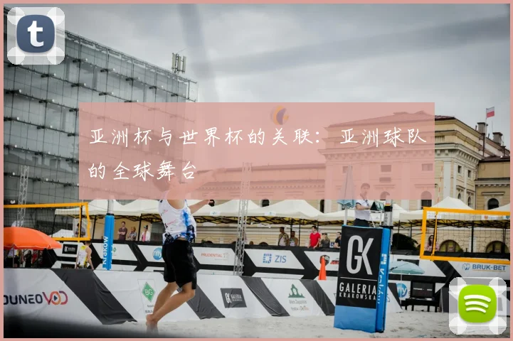 亚洲杯与世界杯的关联：亚洲球队的全球舞台