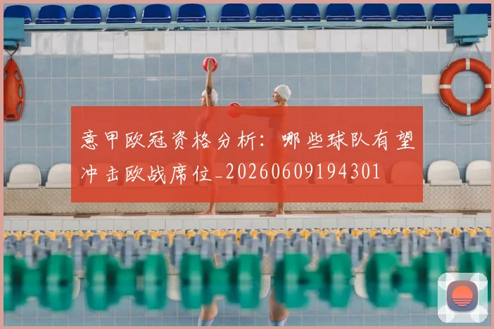 意甲欧冠资格分析:哪些球队有望冲击欧战席位_20260609194301