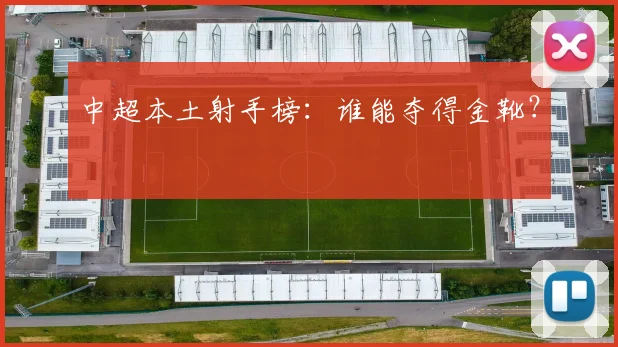 中超本土射手榜:谁能夺得金靴?