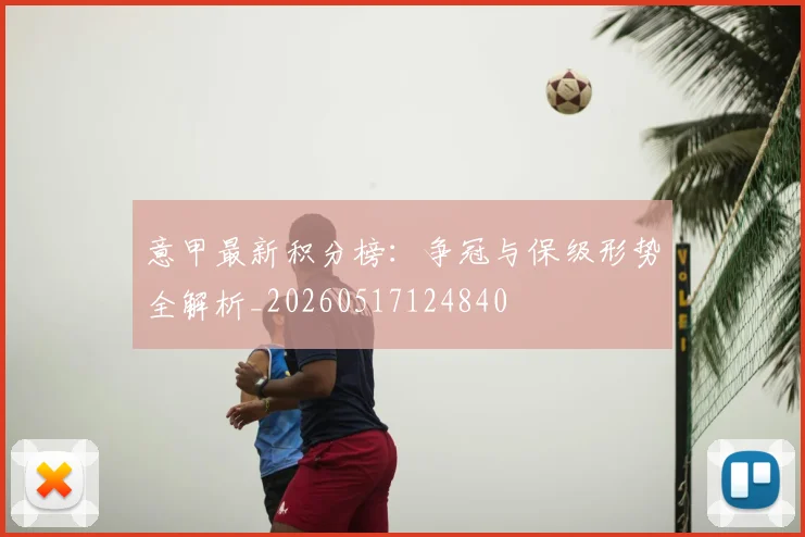 意甲最新积分榜：争冠与保级形势全解析_20260517124840