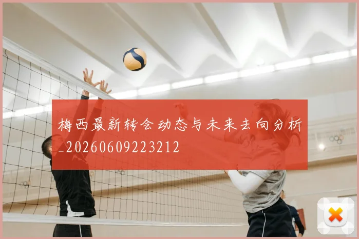 梅西最新转会动态与未来去向分析_20260609223212