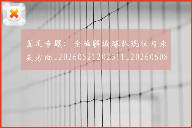 国足专题:全面解读球队现状与未来方向_20260521202311_20260608142820