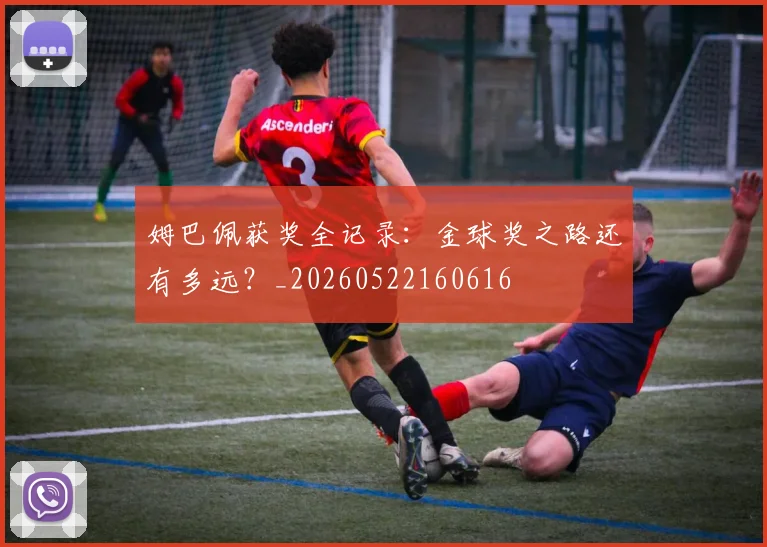 姆巴佩获奖全记录：金球奖之路还有多远？_20260522160616